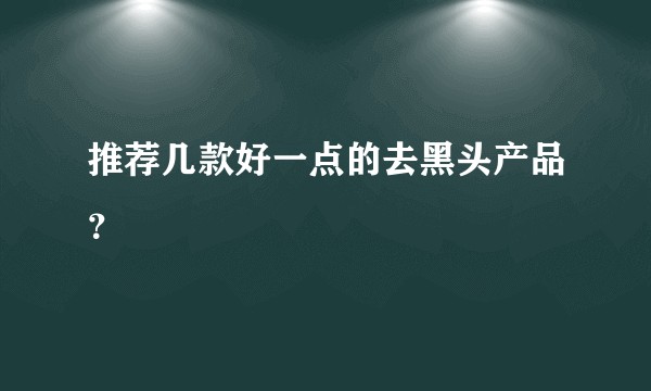 推荐几款好一点的去黑头产品？
