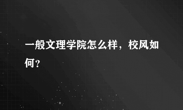 一般文理学院怎么样，校风如何？