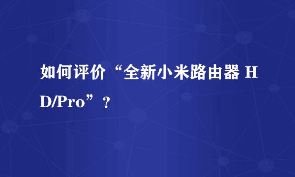 如何评价“全新小米路由器 HD/Pro”？