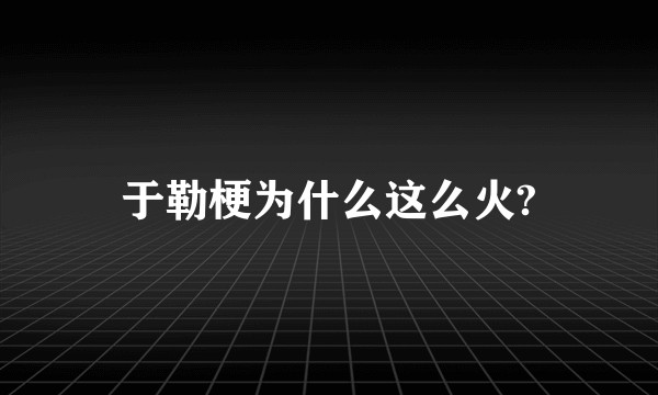 于勒梗为什么这么火?