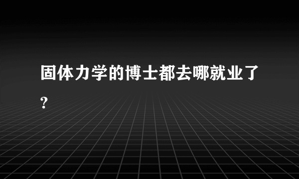 固体力学的博士都去哪就业了?