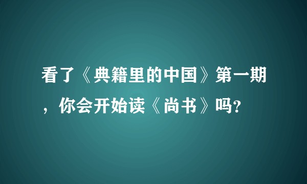 看了《典籍里的中国》第一期，你会开始读《尚书》吗？