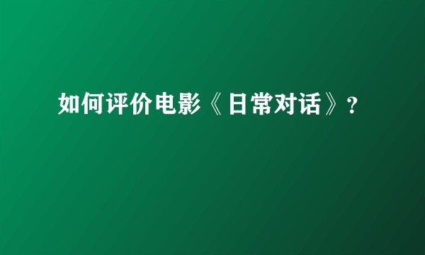 如何评价电影《日常对话》？