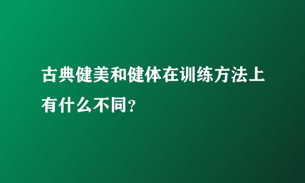 古典健美和健体在训练方法上有什么不同？