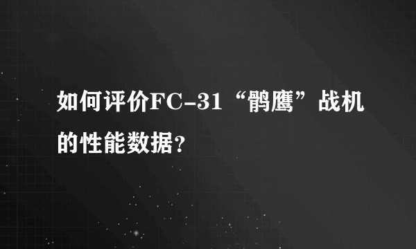如何评价FC-31“鹘鹰”战机的性能数据？