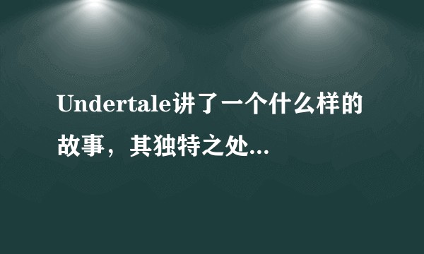 Undertale讲了一个什么样的故事，其独特之处在哪里？
