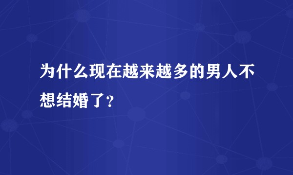 为什么现在越来越多的男人不想结婚了？
