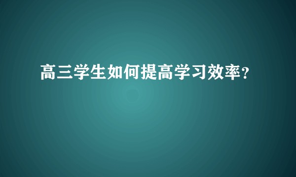 高三学生如何提高学习效率？