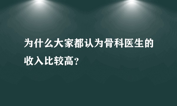 为什么大家都认为骨科医生的收入比较高？