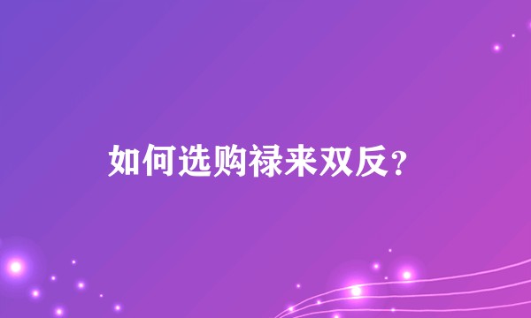 如何选购禄来双反？