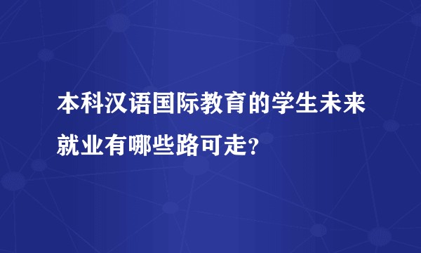 本科汉语国际教育的学生未来就业有哪些路可走？