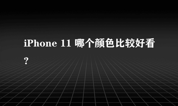 iPhone 11 哪个颜色比较好看?