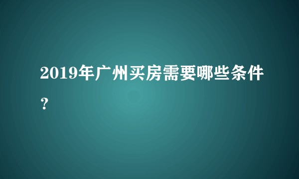 2019年广州买房需要哪些条件？