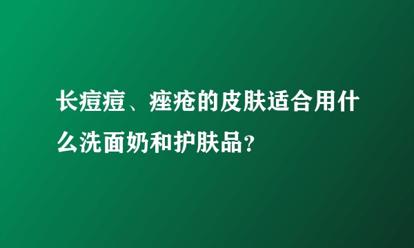 长痘痘、痤疮的皮肤适合用什么洗面奶和护肤品？