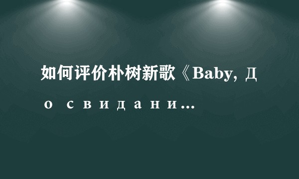 如何评价朴树新歌《Baby, До свидания（达尼亚）》？