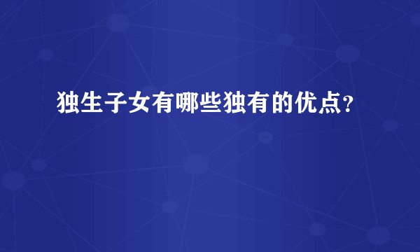 独生子女有哪些独有的优点？