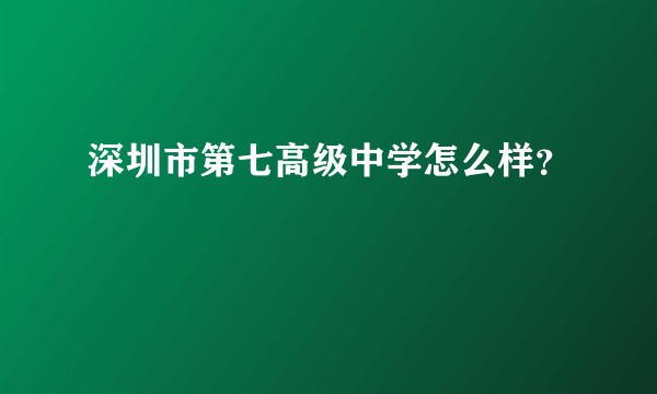 深圳市第七高级中学怎么样？
