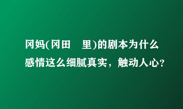冈妈(冈田麿里)的剧本为什么感情这么细腻真实，触动人心？