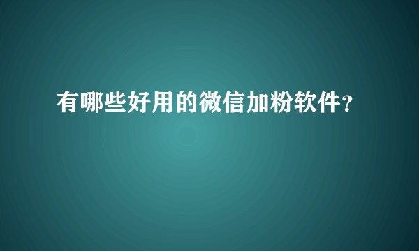 有哪些好用的微信加粉软件？