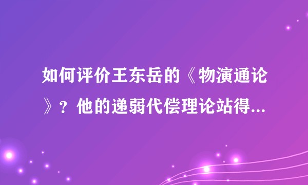 如何评价王东岳的《物演通论》?他的递弱代偿理论站得住脚么?