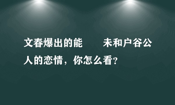 文春爆出的能條愛未和户谷公人的恋情，你怎么看？