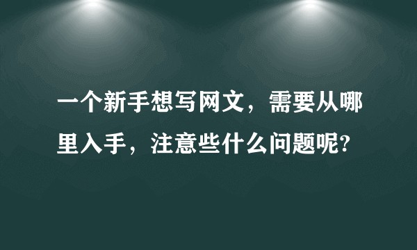 一个新手想写网文，需要从哪里入手，注意些什么问题呢?