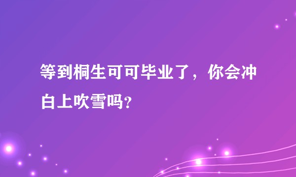 等到桐生可可毕业了，你会冲白上吹雪吗？