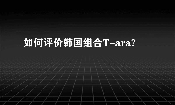 如何评价韩国组合T-ara?