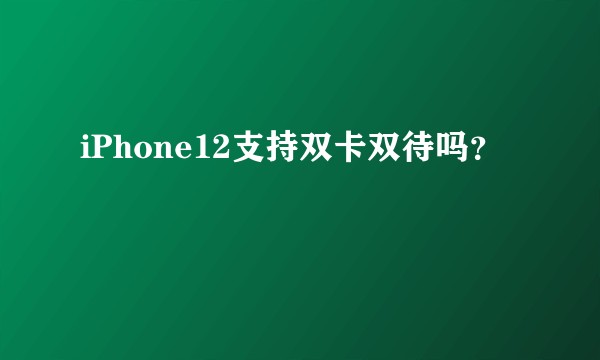 iPhone12支持双卡双待吗？