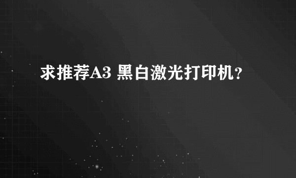求推荐A3 黑白激光打印机？