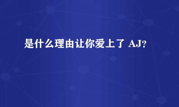 是什么理由让你爱上了 AJ？
