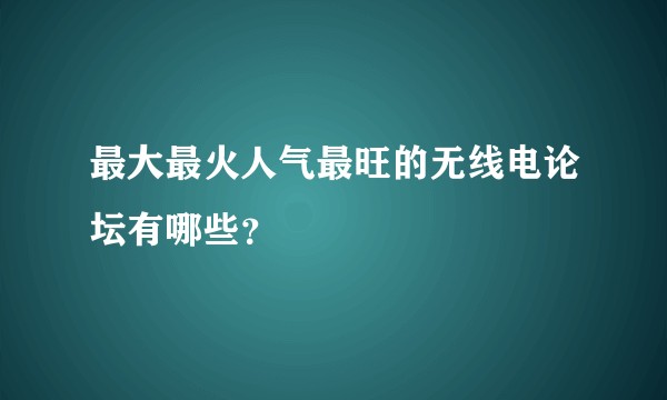 最大最火人气最旺的无线电论坛有哪些？