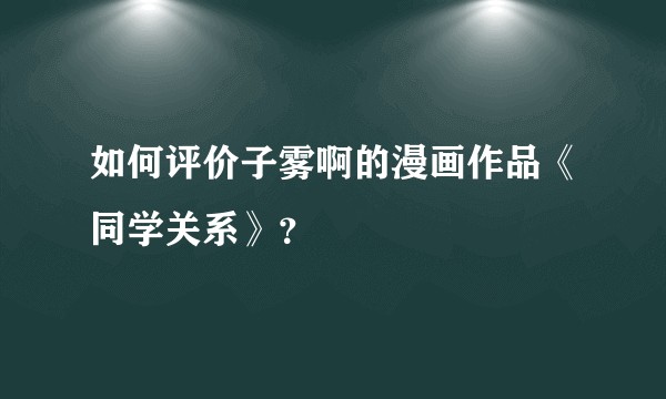 如何评价子雾啊的漫画作品《同学关系》?