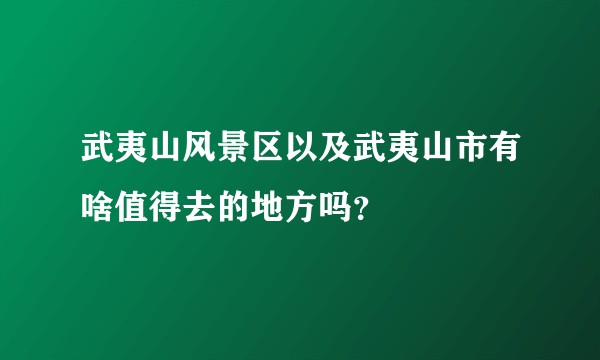 武夷山风景区以及武夷山市有啥值得去的地方吗？