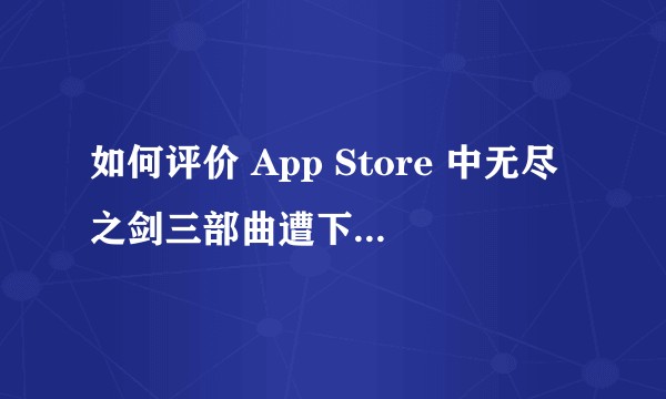如何评价 App Store 中无尽之剑三部曲遭下架与“无尽之剑命运”？