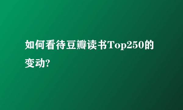 如何看待豆瓣读书Top250的变动?