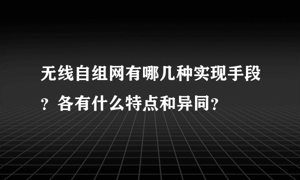 无线自组网有哪几种实现手段？各有什么特点和异同？