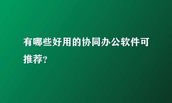 有哪些好用的协同办公软件可推荐？