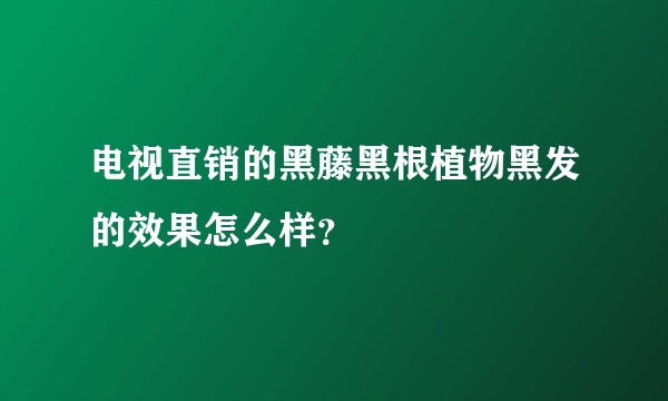 电视直销的黑藤黑根植物黑发的效果怎么样？