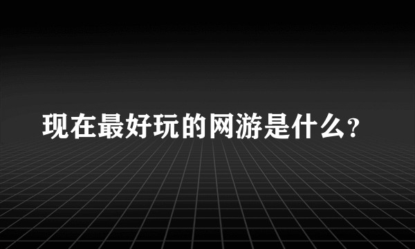 现在最好玩的网游是什么？