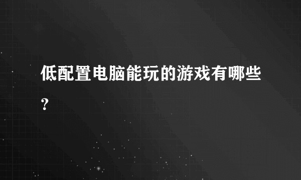 低配置电脑能玩的游戏有哪些？
