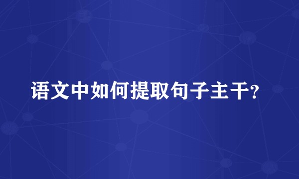 语文中如何提取句子主干？