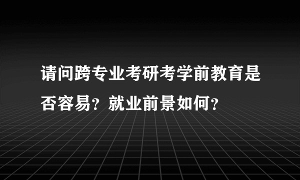 请问跨专业考研考学前教育是否容易？就业前景如何？