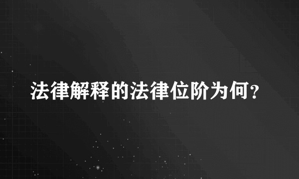 法律解释的法律位阶为何？