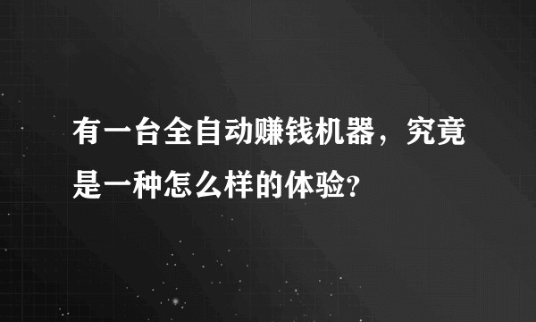 有一台全自动赚钱机器，究竟是一种怎么样的体验？