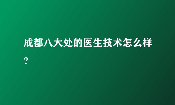 成都八大处的医生技术怎么样？