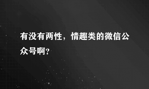 有没有两性，情趣类的微信公众号啊？
