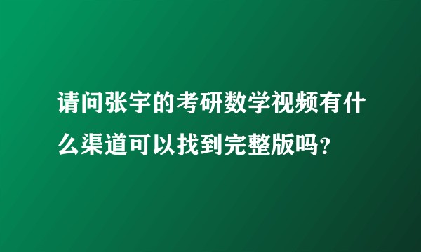 请问张宇的考研数学视频有什么渠道可以找到完整版吗？