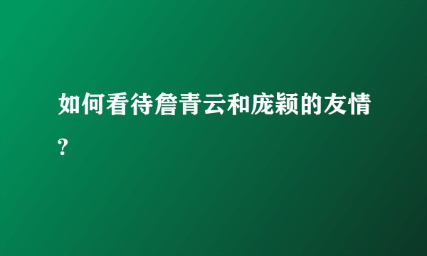 如何看待詹青云和庞颖的友情?