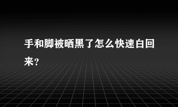 手和脚被晒黑了怎么快速白回来？